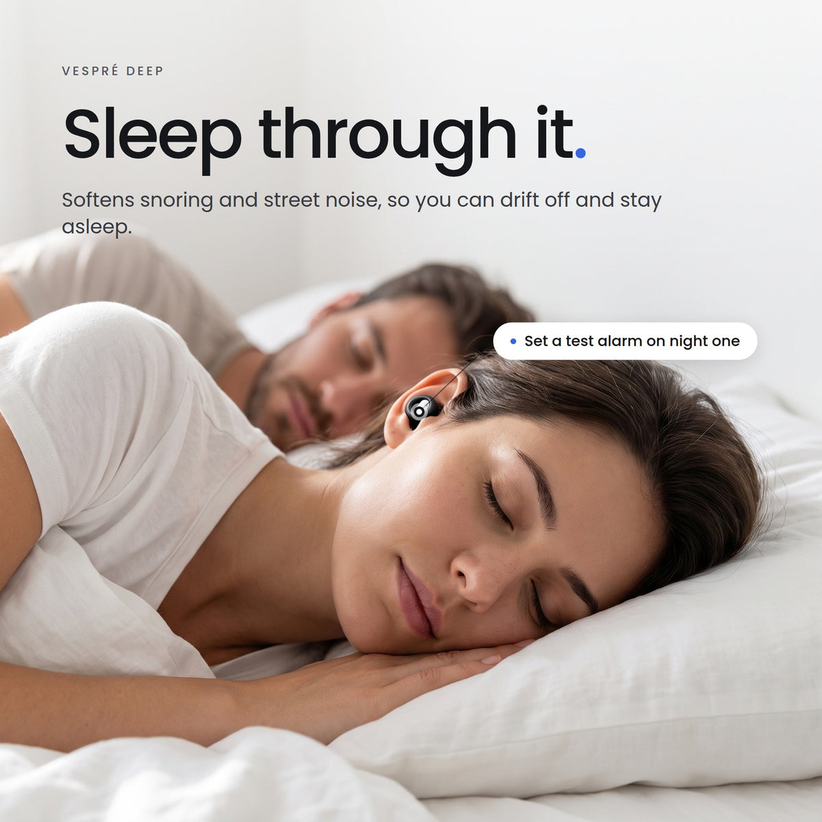 Sleep through it. Softens snoring and street noise, so you can drift off and stay asleep.