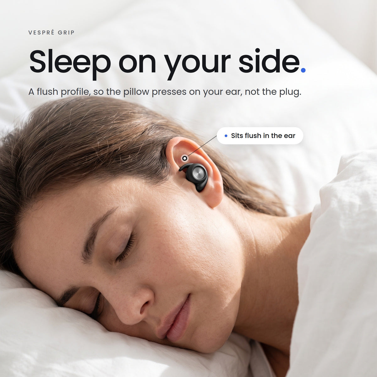 Sleep on your side. A flush profile, so the pillow presses on your ear, not the plug.
