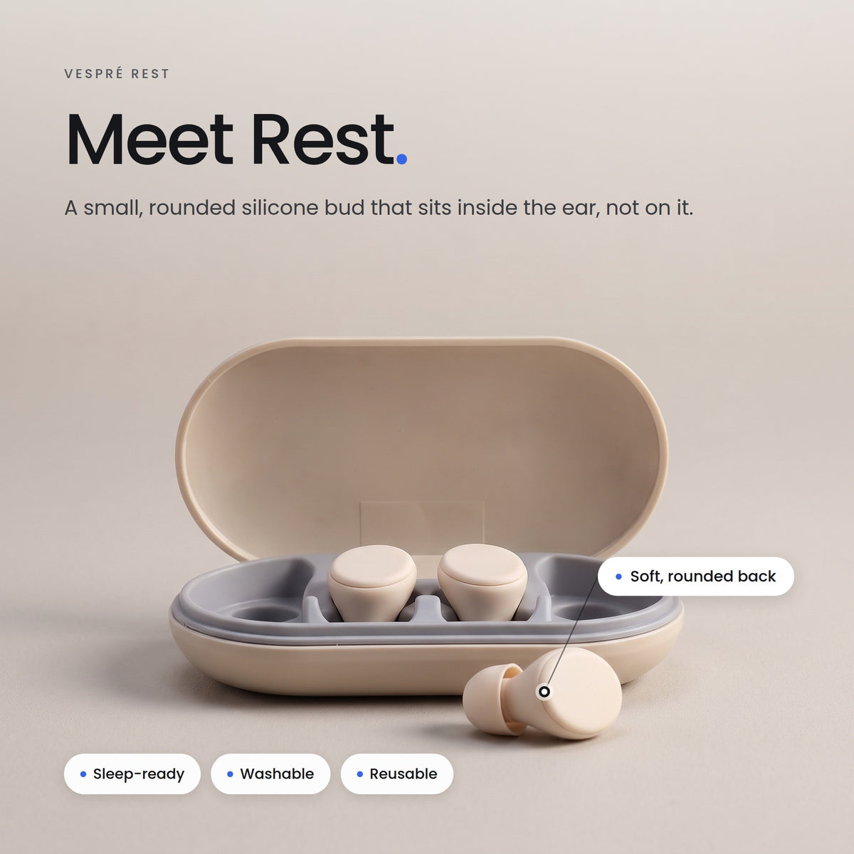 Meet Rest. A small, rounded silicone bud that sits inside the ear, not on it.