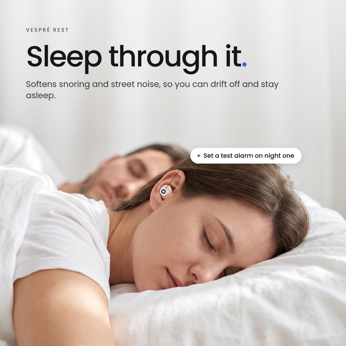 Sleep through it. Softens snoring and street noise, so you can drift off and stay asleep.