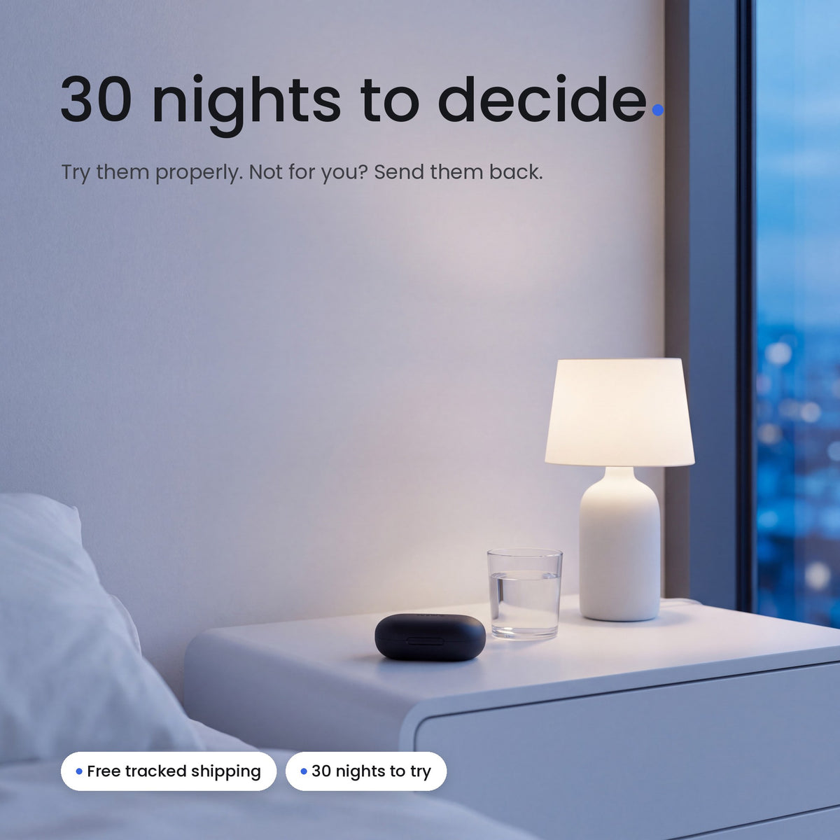 30 nights to decide. Try them properly. Not for you? Send them back.